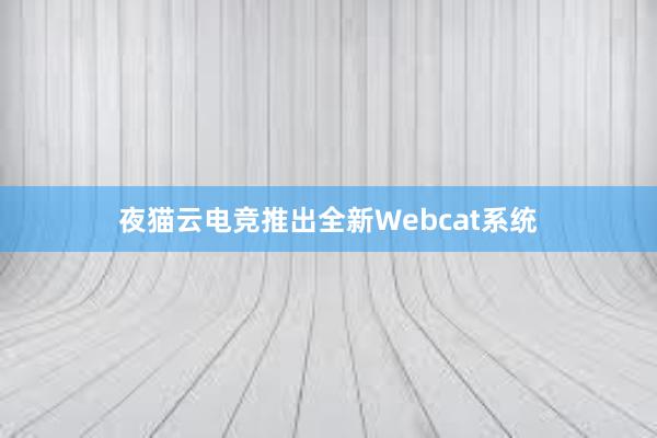 夜猫云电竞推出全新Webcat系统